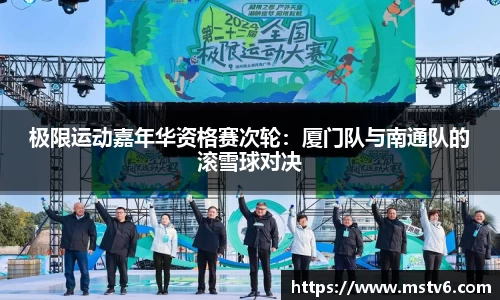 极限运动嘉年华资格赛次轮：厦门队与南通队的滚雪球对决