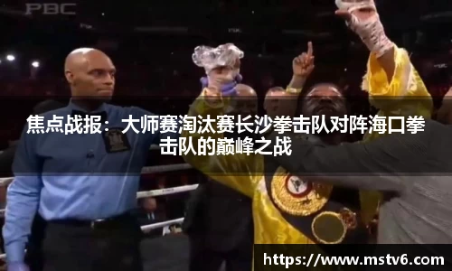 焦点战报：大师赛淘汰赛长沙拳击队对阵海口拳击队的巅峰之战