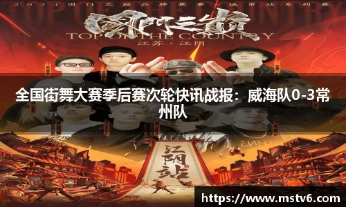 全国街舞大赛季后赛次轮快讯战报：威海队0-3常州队