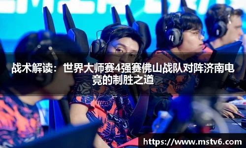 战术解读：世界大师赛4强赛佛山战队对阵济南电竞的制胜之道