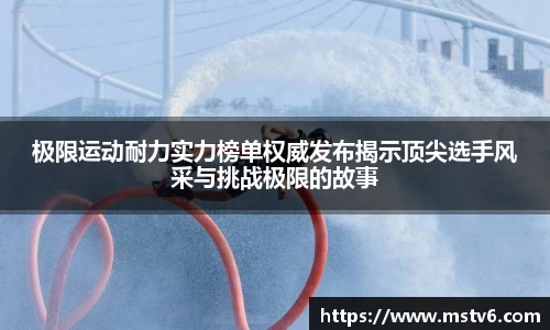 极限运动耐力实力榜单权威发布揭示顶尖选手风采与挑战极限的故事