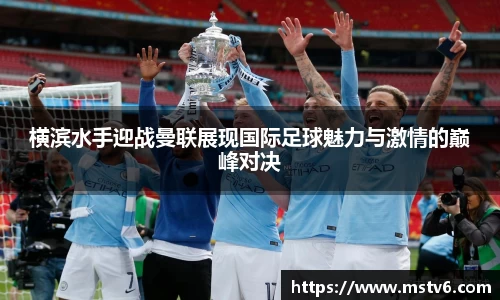 横滨水手迎战曼联展现国际足球魅力与激情的巅峰对决