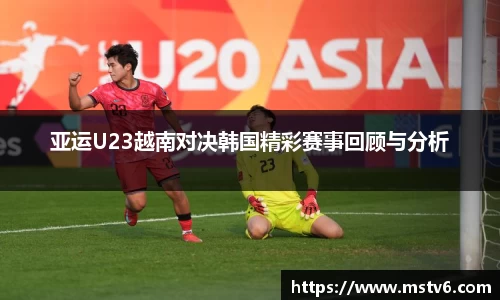 亚运U23越南对决韩国精彩赛事回顾与分析