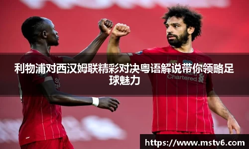 利物浦对西汉姆联精彩对决粤语解说带你领略足球魅力
