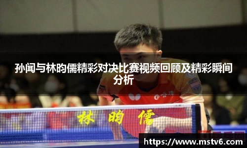 孙闻与林昀儒精彩对决比赛视频回顾及精彩瞬间分析